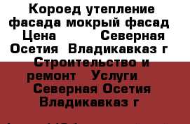 Короед,утепление фасада,мокрый фасад › Цена ­ 200 - Северная Осетия, Владикавказ г. Строительство и ремонт » Услуги   . Северная Осетия,Владикавказ г.